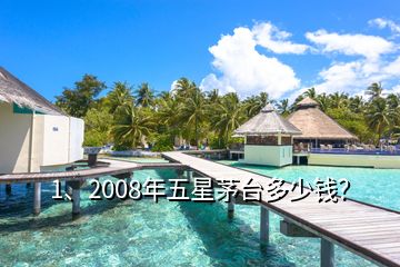 1、2008年五星茅臺多少錢？