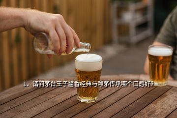 1、請問茅臺(tái)王子醬香經(jīng)典與賴茅傳承哪個(gè)口感好？