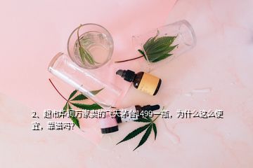 2、超市華潤萬家賣的飛天茅臺1499一瓶，為什么這么便宜，靠譜嗎？