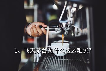 1、飛天茅臺為什么這么難買？