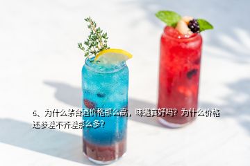 6、為什么茅臺酒價格那么高，味道真好嗎？為什么價格還參差不齊差那么多？