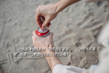 1、一成都律師稱貴州“50年陳年茅臺(tái)”、“30年陳年茅臺(tái)”都是一勺老酒勾兌的。你怎么看？