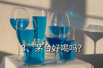 3、茅臺好喝嗎？