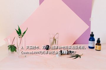 2、天貓超市、蘇寧入圍茅臺(tái)電商渠道服務(wù)商，Costco1499元的茅臺(tái)還會(huì)有人排隊(duì)嗎？