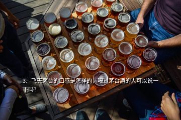 3、飛天茅臺的口感是怎樣的，喝過茅臺酒的人可以說一下嗎？