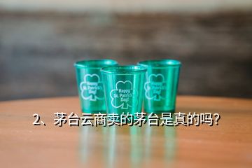 2、茅臺(tái)云商賣(mài)的茅臺(tái)是真的嗎？