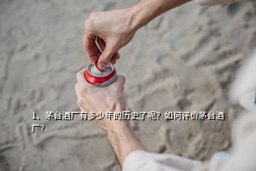 1、茅臺(tái)酒廠有多少年的歷史了呢？如何評(píng)價(jià)茅臺(tái)酒廠？