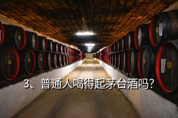 3、普通人喝得起茅臺(tái)酒嗎？