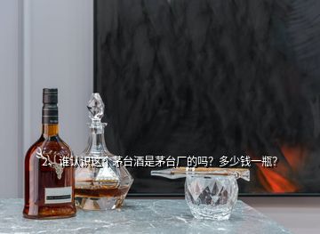 2、誰認識這個茅臺酒是茅臺廠的嗎？多少錢一瓶？