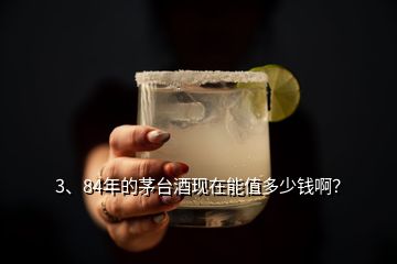 3、84年的茅臺(tái)酒現(xiàn)在能值多少錢??？