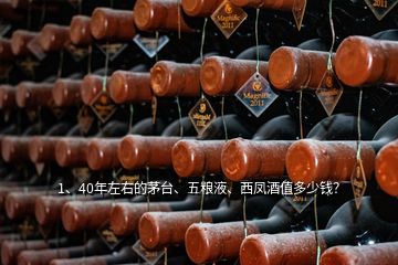 1、40年左右的茅臺、五糧液、西鳳酒值多少錢？