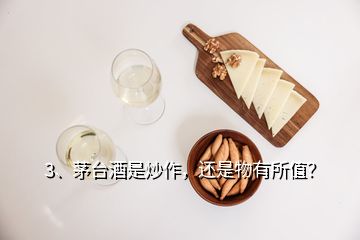 3、茅臺(tái)酒是炒作，還是物有所值？