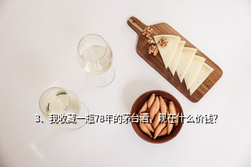 3、我收藏一瓶78年的茅臺(tái)酒，現(xiàn)在什么價(jià)錢？