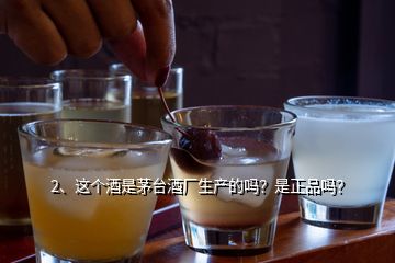 2、這個(gè)酒是茅臺(tái)酒廠生產(chǎn)的嗎？是正品嗎？