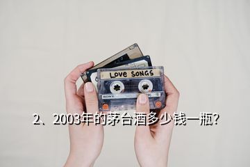 2、2003年的茅臺酒多少錢一瓶？