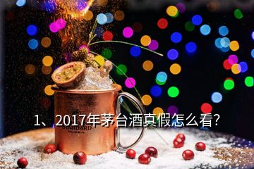 1、2017年茅臺酒真假怎么看？