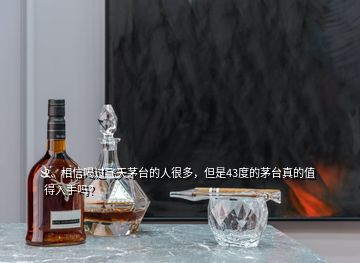 2、相信喝過(guò)飛天茅臺(tái)的人很多，但是43度的茅臺(tái)真的值得入手嗎？