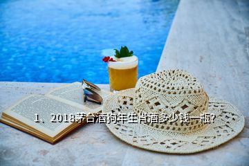 1、2018茅臺酒狗年生肖酒多少錢一瓶？