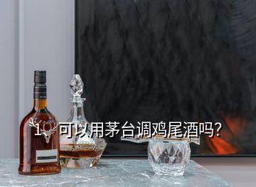 1、可以用茅臺(tái)調(diào)雞尾酒嗎？