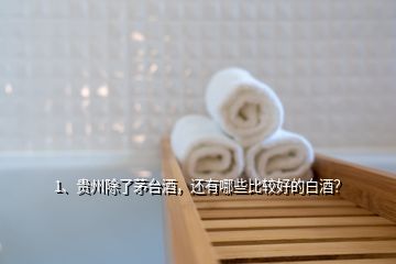 1、貴州除了茅臺(tái)酒，還有哪些比較好的白酒？