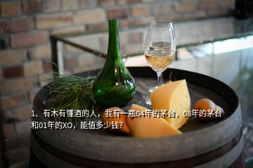 1、有木有懂酒的人，我有一瓶04年的茅臺(tái)，08年的茅臺(tái)和01年的XO，能值多少錢？