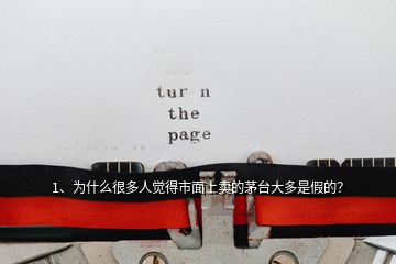 1、為什么很多人覺得市面上賣的茅臺(tái)大多是假的？