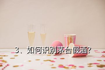 3、如何識別茅臺假酒？