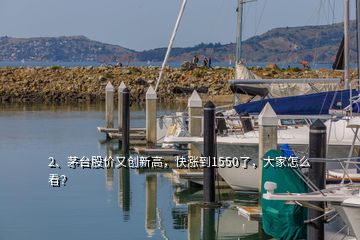 2、茅臺股價又創(chuàng)新高，快漲到1550了，大家怎么看？