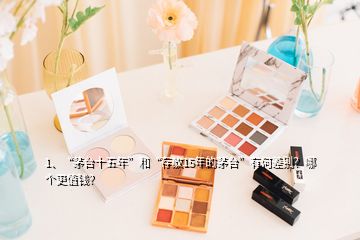 1、“茅臺(tái)十五年”和“存放15年的茅臺(tái)”有何差別？哪個(gè)更值錢(qián)？