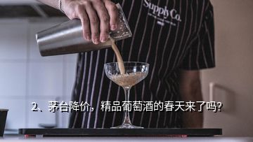 2、茅臺降價，精品葡萄酒的春天來了嗎？