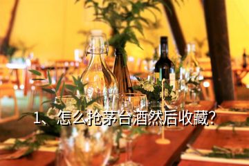 1、怎么搶茅臺(tái)酒然后收藏？