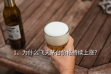 1、為什么飛天茅臺價格持續(xù)上漲？