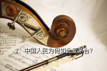 2、中國人民為何如此愛茅臺？