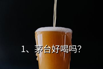 1、茅臺(tái)好喝嗎？