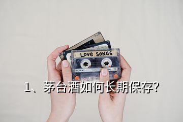 1、茅臺(tái)酒如何長(zhǎng)期保存？