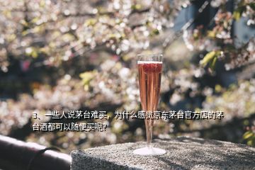 3、一些人說茅臺(tái)難買，為什么感覺京東茅臺(tái)官方店的茅臺(tái)酒都可以隨便買呢？