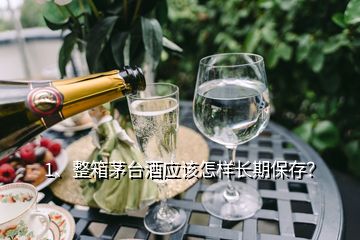 1、整箱茅臺(tái)酒應(yīng)該怎樣長(zhǎng)期保存？