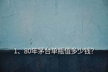 1、80年茅臺單瓶值多少錢？