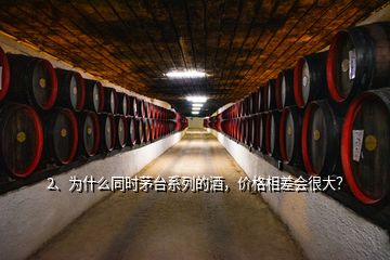 2、為什么同時茅臺系列的酒，價格相差會很大？