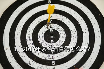 1、2017年茅臺酒真假怎么看？