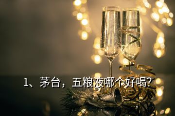 1、茅臺，五糧液哪個好喝？