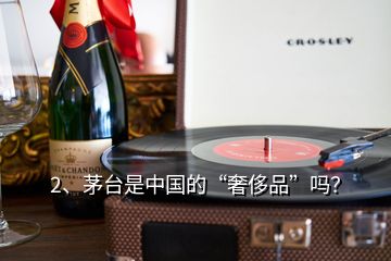 2、茅臺(tái)是中國(guó)的“奢侈品”嗎？