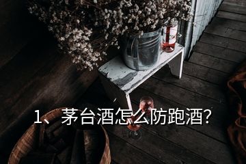 1、茅臺酒怎么防跑酒？