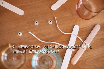 2、同樣是茅臺(tái)飛天，為什么43度比53度便宜那么多，還容易買到！品質(zhì)口味會(huì)差很多嗎？