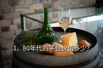 1、80年代的茅臺(tái)價(jià)值多少？