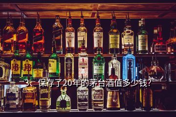 3、保存了20年的茅臺酒值多少錢？