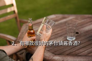 2、有哪款很好的茅臺鎮(zhèn)醬香酒？