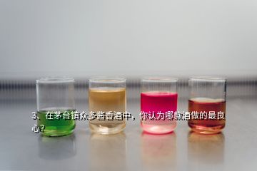 3、在茅臺鎮(zhèn)眾多醬香酒中，你認為哪款酒做的最良心？