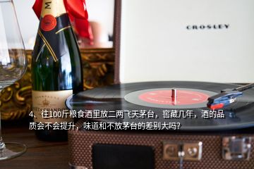 4、往100斤糧食酒里放二兩飛天茅臺，窖藏幾年，酒的品質(zhì)會不會提升，味道和不放茅臺的差別大嗎？