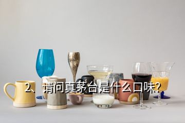 2、請問真茅臺(tái)是什么口味？